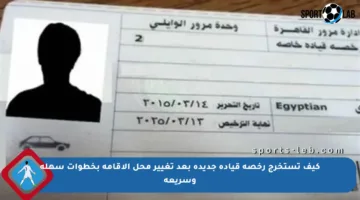 كيف تستخرج رخصة قيادة جديدة بعد تغيير محل الإقامة بخطوات سهلة وسريعة
